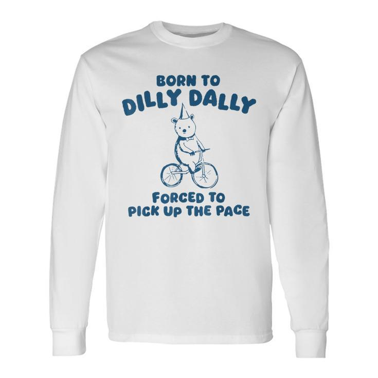 Born To Dilly Dally Forced To Pick Up The Peace Long Sleeve T-Shirt Gifts ideas