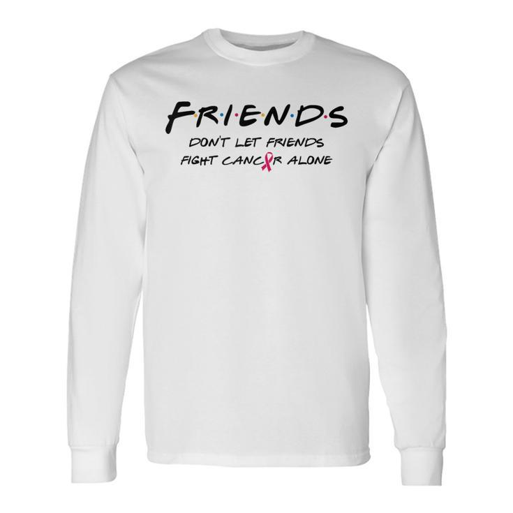 Breast Cancer Awareness Friends Don't Let Friend Fight Alone Long Sleeve T-Shirt