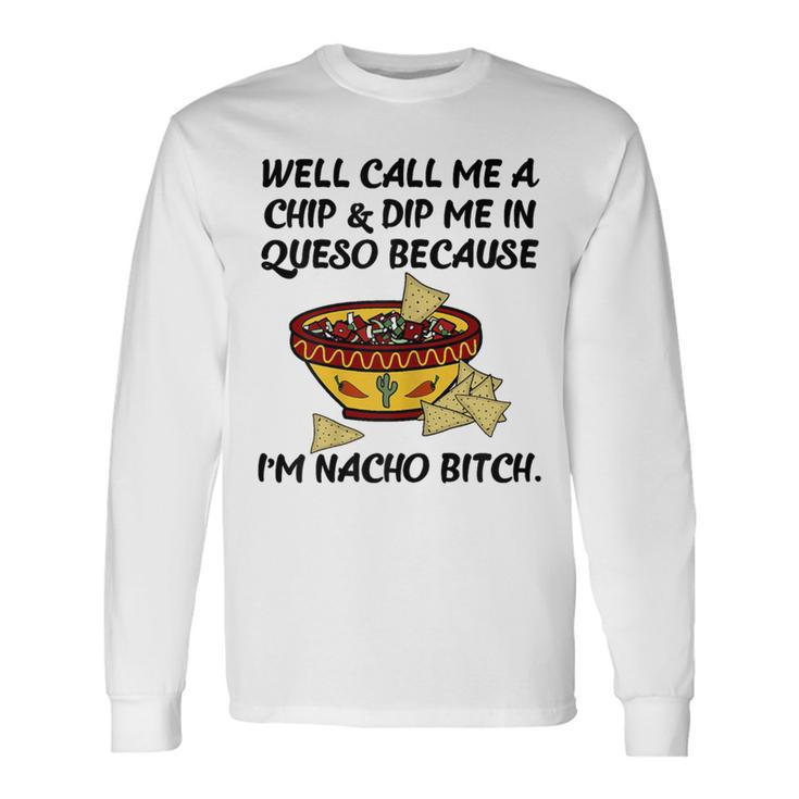 Call Me A Chip And Dip Me In Queso Because I'm Nacho Bitch Long Sleeve T-Shirt