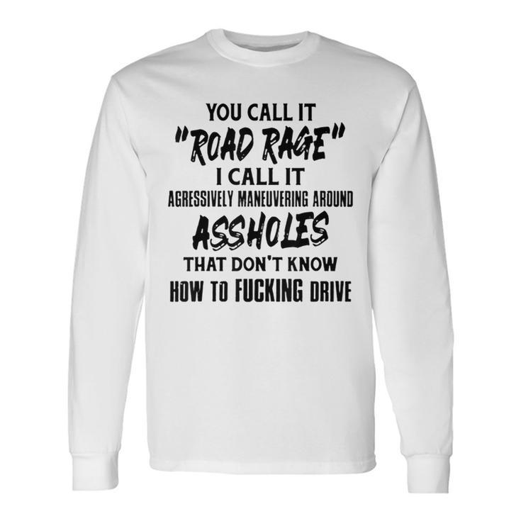 You Call It Road Rage I Call It Agressively Maneuvering Long Sleeve T-Shirt