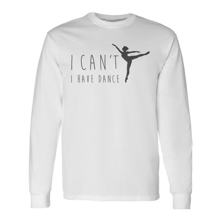 I Can't I Have Dance Dancing Dancer Ballet Long Sleeve T-Shirt