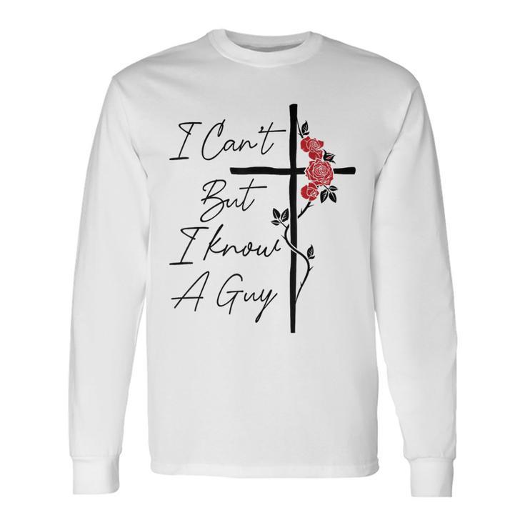 I Can't But I Know A Guy Jesus Cross Flowers Long Sleeve T-Shirt