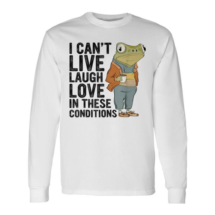 I Can't Live Laugh Love In These Conditions Frog Quote Long Sleeve T-Shirt Gifts ideas