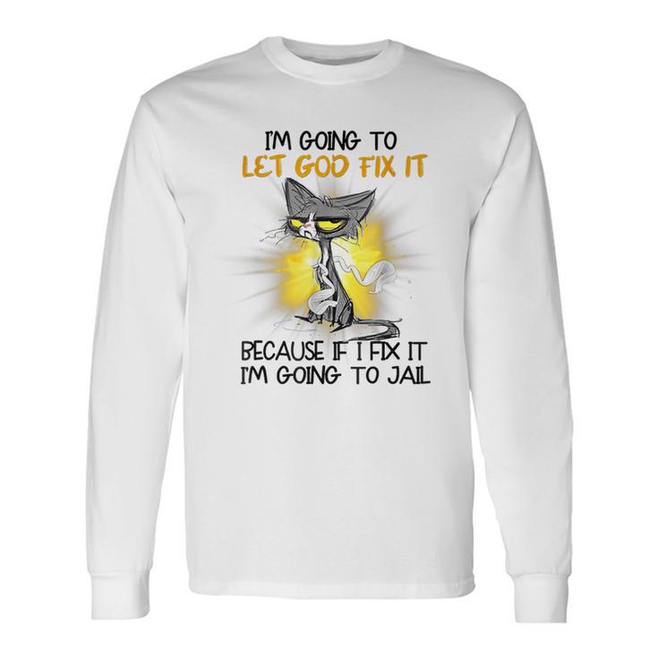 Cat Let God Fix It Because If I Fix It I'm Going To Jail Fun Long Sleeve T-Shirt