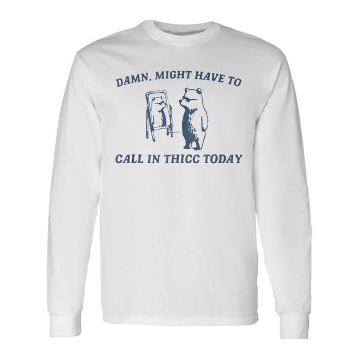 Damn Might Have To Call In Thicc Today Bear Retro Vintage Long Sleeve T-Shirt