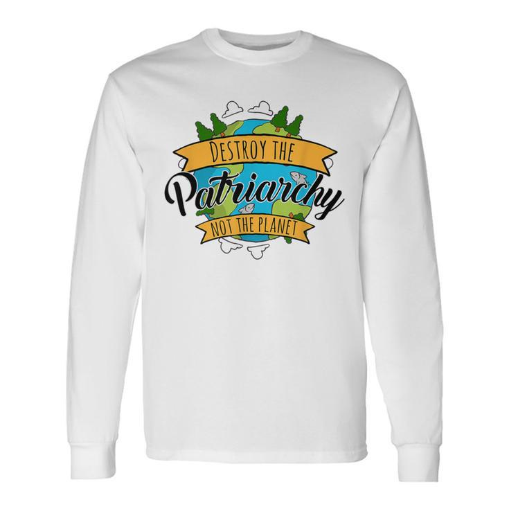 Destroy The Patriarchy Not The Planet Environmental Feminist Long Sleeve T-Shirt
