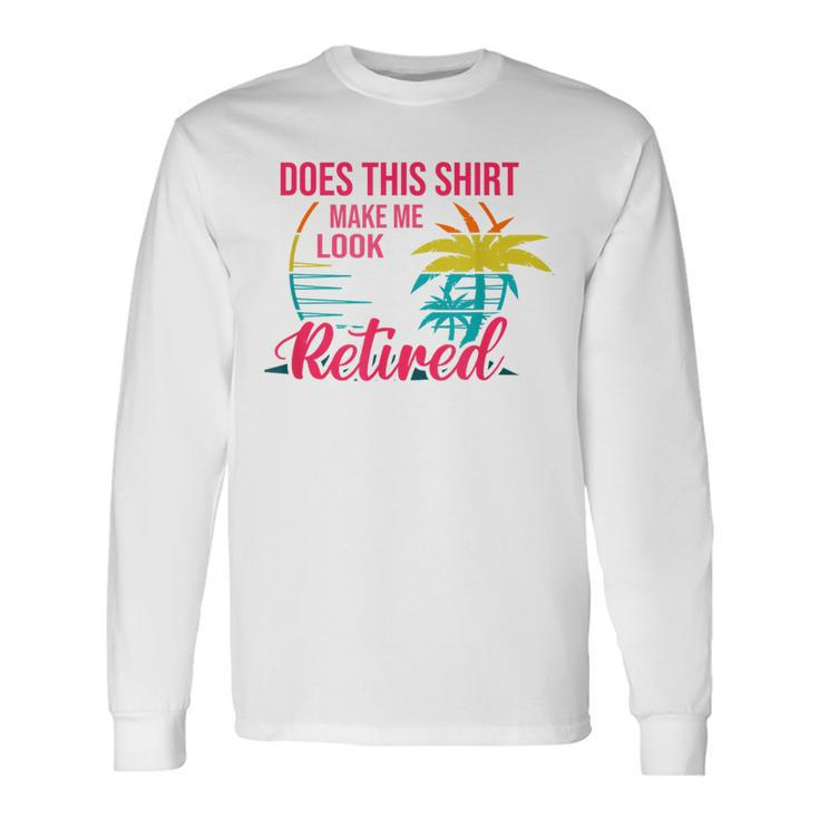 Does This Makes Me Look Retired Retirement Pensioner Long Sleeve T-Shirt Gifts ideas