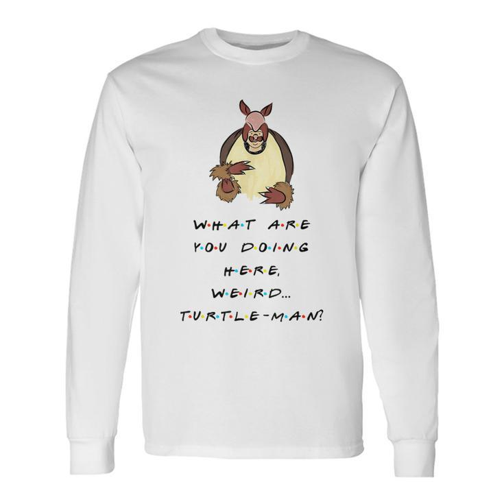 What Are You Doing Here Weird Turtle-Man Quote Long Sleeve T-Shirt