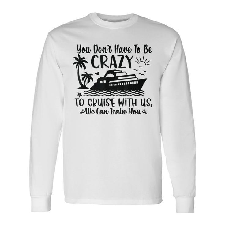 You Don't Have To Be Crazy To Cruise With Us We'll Teach You Long Sleeve T-Shirt Gifts ideas