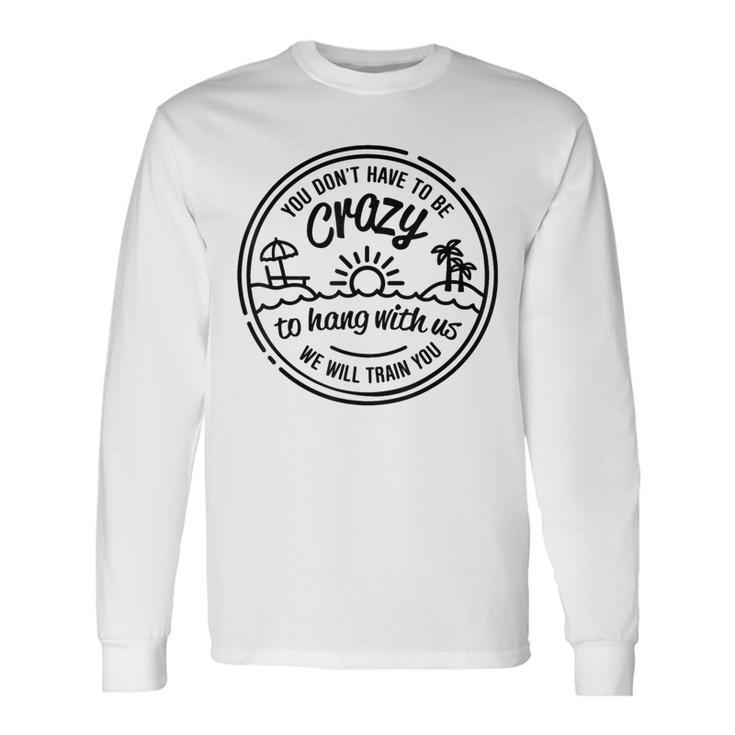 You Don't Have To Be Crazy To Hang With Us Vacation Beach Long Sleeve T-Shirt