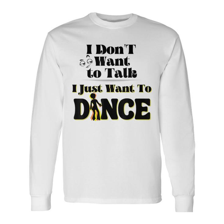 I Dont Want To Talk I Just Want To Dance Dancers Long Sleeve T-Shirt