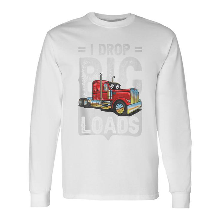I Drop Big Loads Semi Truck Driver Trucking Truckers Long Sleeve T-Shirt