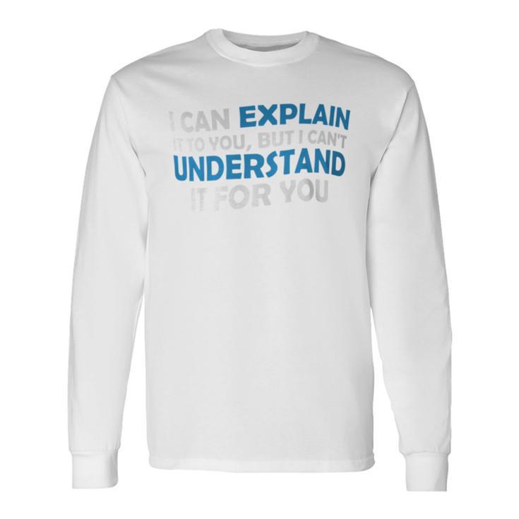 I Can Explain It To You But I Cant Understand Quote Long Sleeve T-Shirt