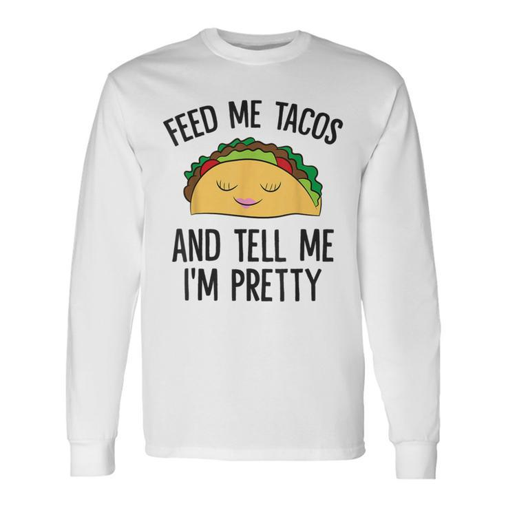 Feed Me Tacos And Tell Me I'm Pretty Mexican Tacos Long Sleeve T-Shirt