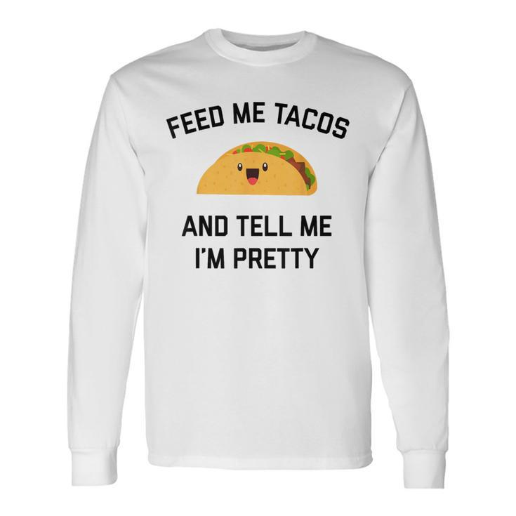 Feed Me Tacos And Tell Me I'm Pretty  Taco Long Sleeve T-Shirt