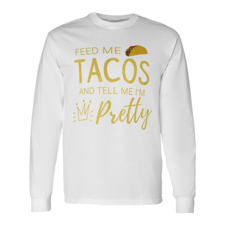 Feed Me Tacos And Tell Me I'm Pretty Women's Taco Long Sleeve T-Shirt
