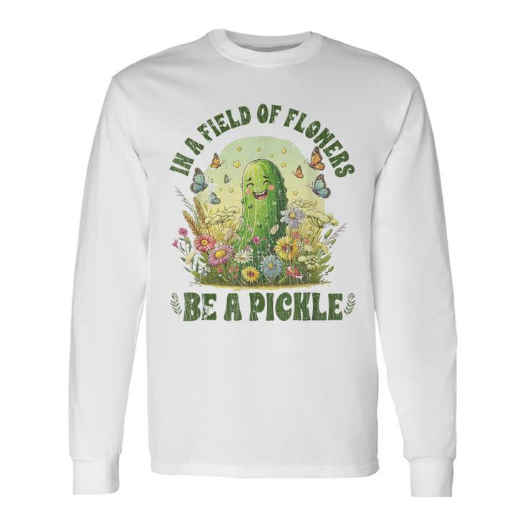 In A Field Of Flowers Be A Pickle Saying Long Sleeve T-Shirt