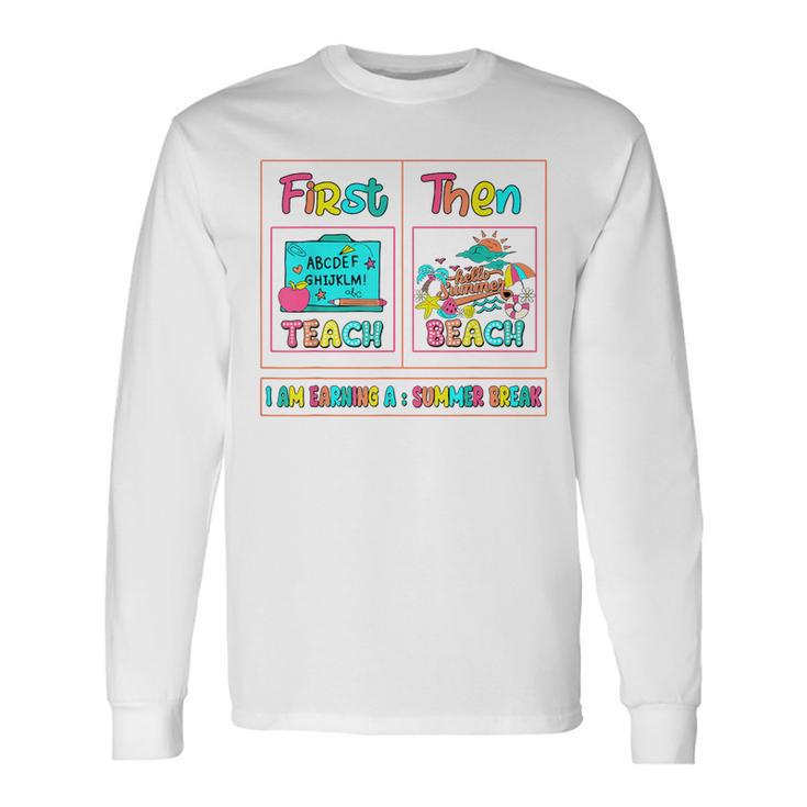 First Teach Then Beach I Am Earning A Summer Break Teachers Long Sleeve T-Shirt