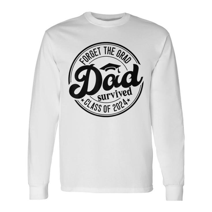 Forget The Grad Dad Survived Senior Graduation Class Of 2024 Long Sleeve T-Shirt