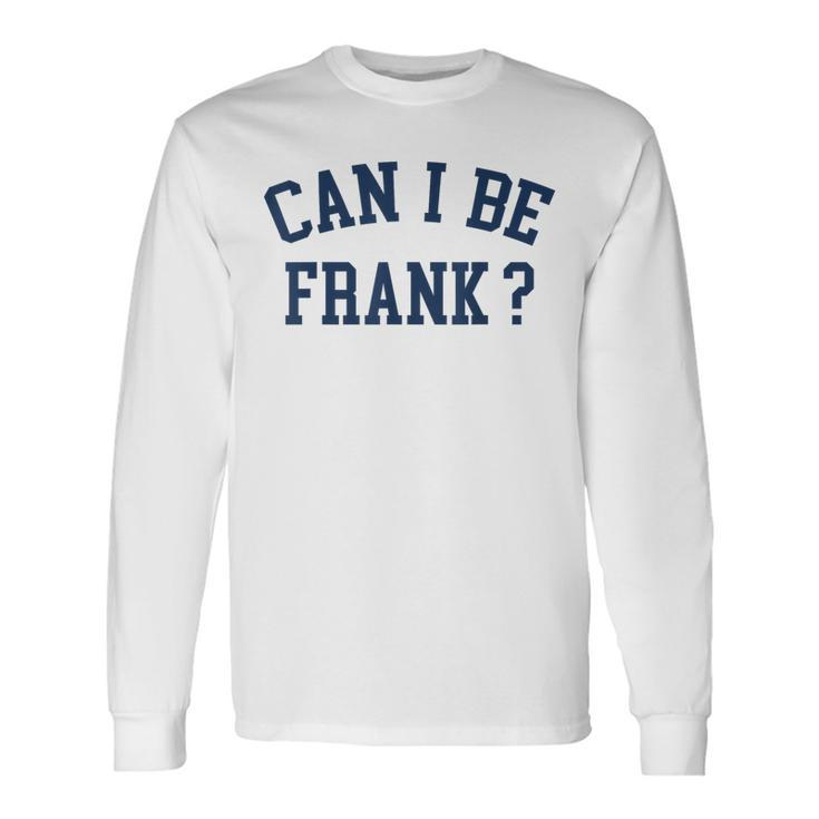 Can I Be Frank Sarcasm Can I Be Frank Long Sleeve T-Shirt