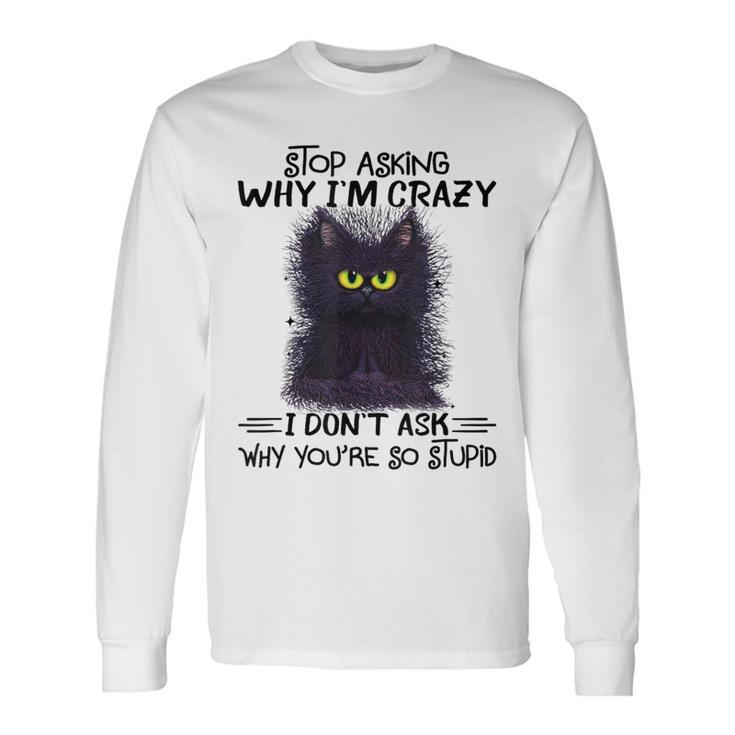 Black Cat Stop Asking Why I'm Crazy I Don't Ask Stupid Long Sleeve T-Shirt Gifts ideas