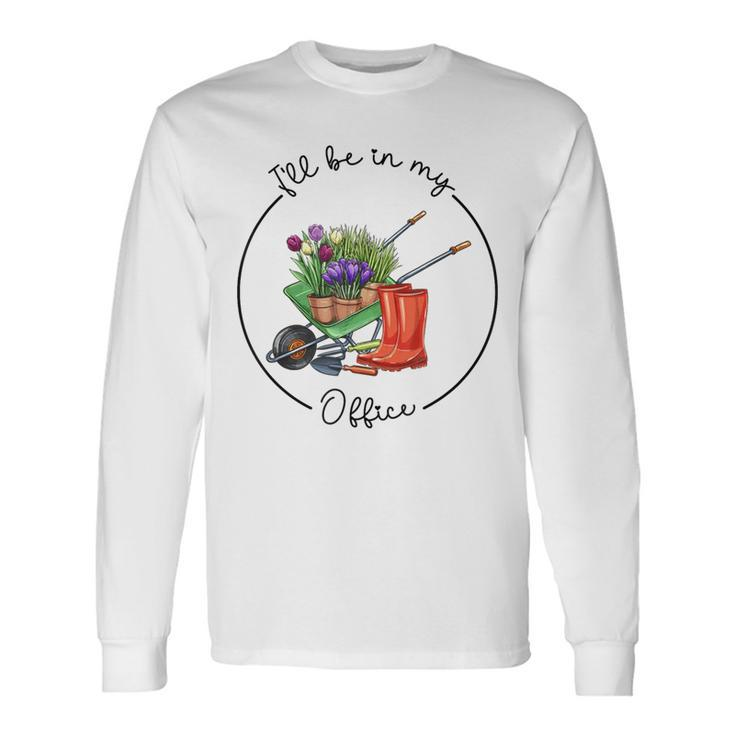 Distressed Gardening I'll Be In My Office Garden Long Sleeve T-Shirt