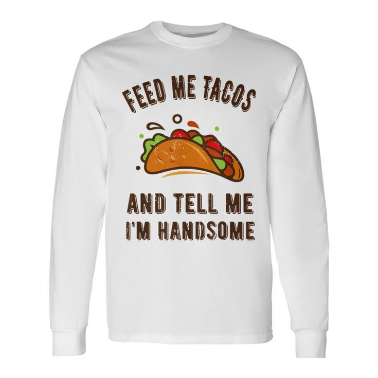 Feed Me Tacos And Tell Me Im Handsome- For Men Long Sleeve T-Shirt