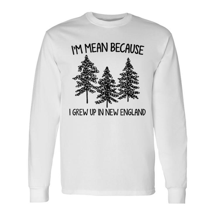 I'm Mean Because I Grew Up In New England Long Sleeve T-Shirt