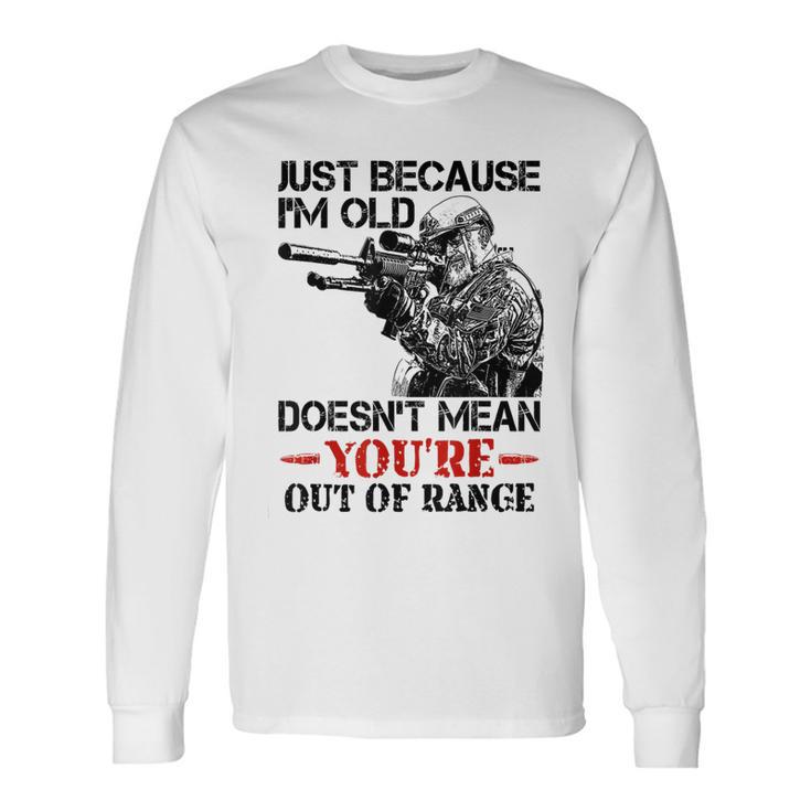 Just Because I'm Old Doesn't Mean You're Out Of Range Long Sleeve T-Shirt