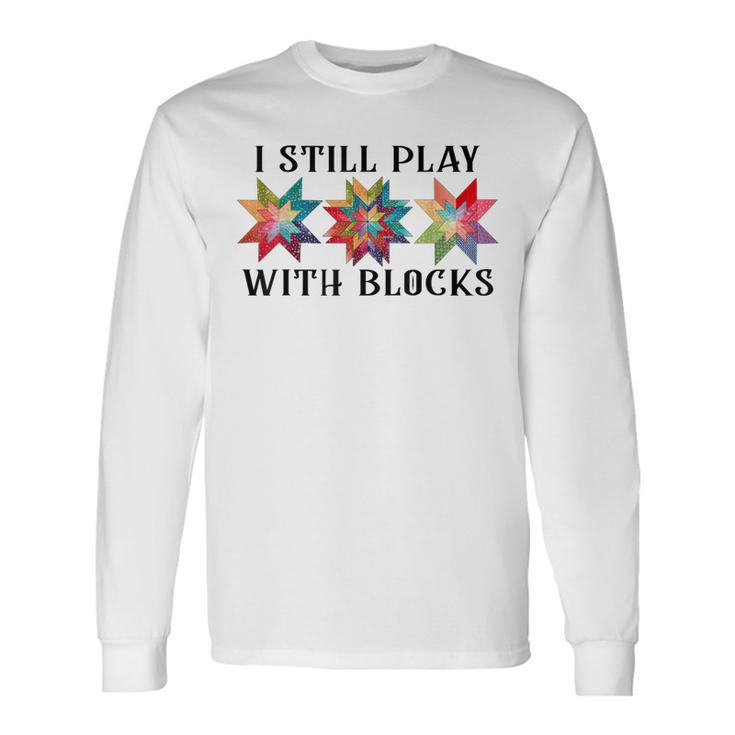 I Still Play With Blocks Quilting Patterns Sewing Long Sleeve T-Shirt