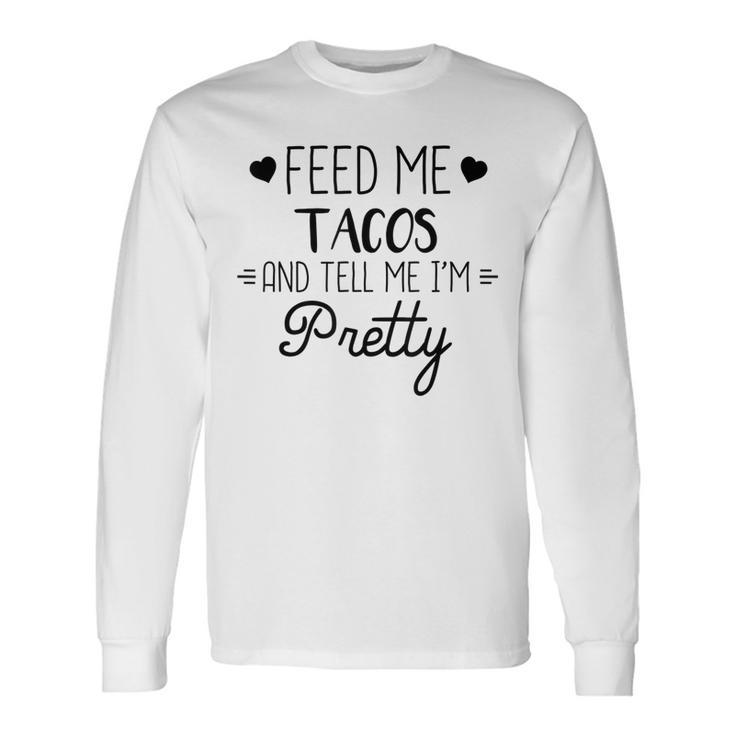 Taco Lover Feed Me Tacos And Tell Me Im Pretty Long Sleeve T-Shirt