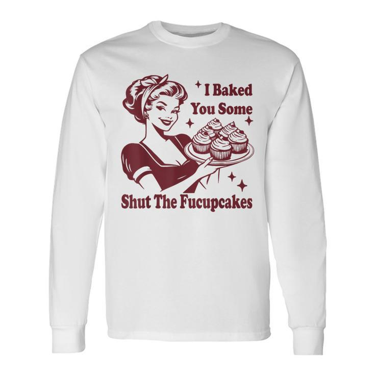 Vintage Housewife I Baked You Some Shut The Fucupcakes Long Sleeve T-Shirt