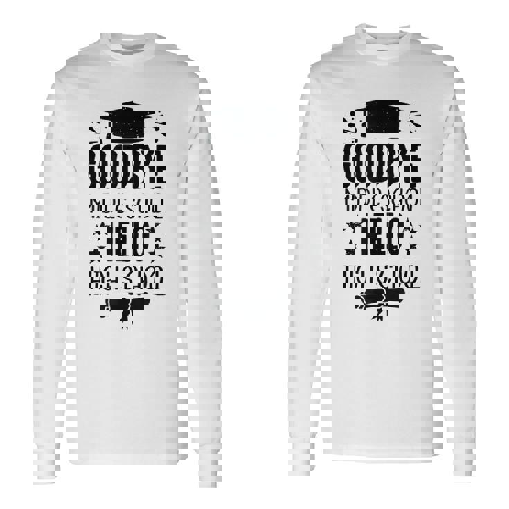 Goodbye Middle School Hello High School Graduation Long Sleeve T-Shirt