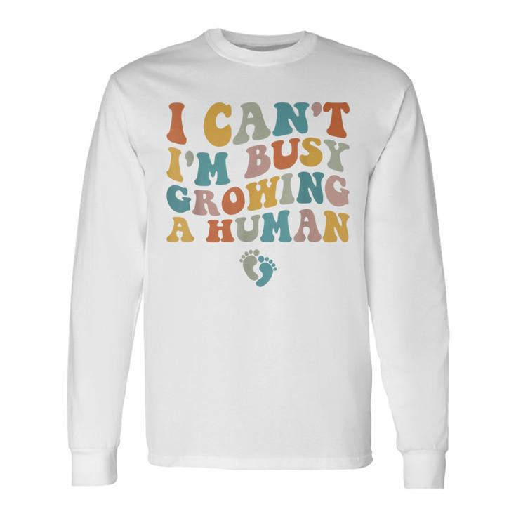 Groovy I Can't I'm Busy Growing A Human For Pregnant Women Long Sleeve T-Shirt