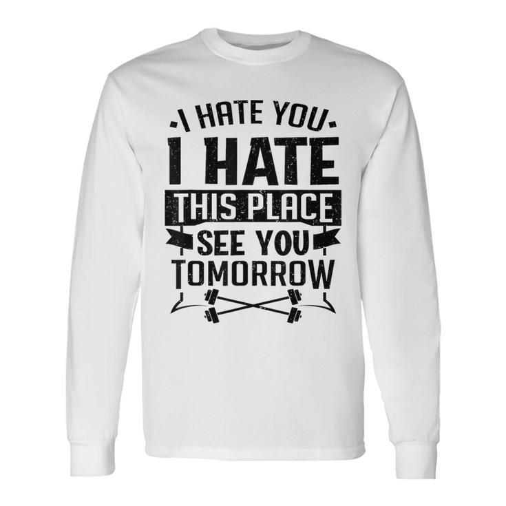 I Hate You I Hate This Place See You Tomorrow Workout Gym Long Sleeve T-Shirt