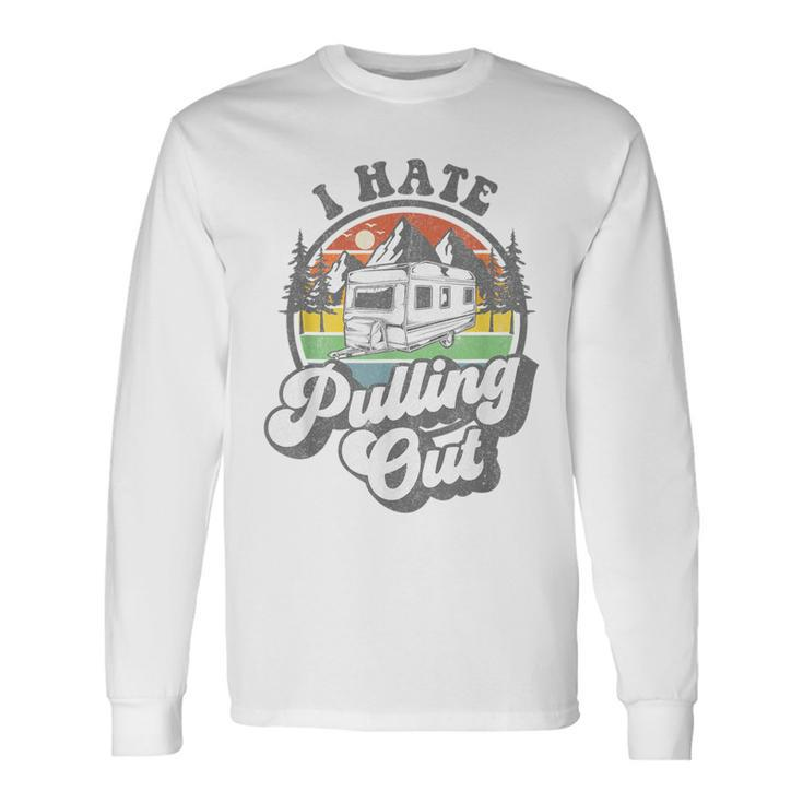 I Hate Pulling Out Camper Rv Camping Trailer Long Sleeve T-Shirt