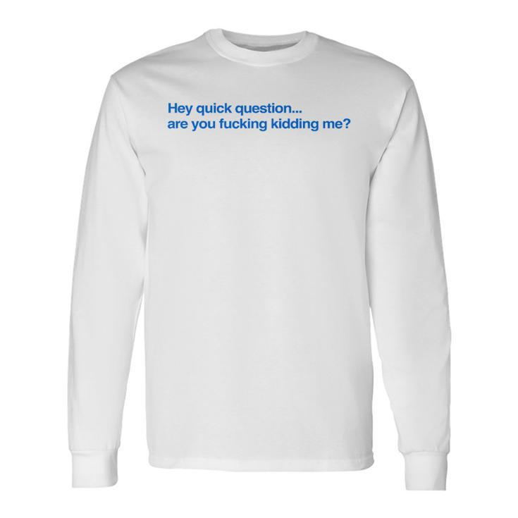 Hey Quick Question Are You Fcking Kidding Me Long Sleeve T-Shirt Gifts ideas