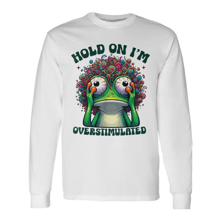 Hold On I'm Overstimulated Frog Adhd Autism Meme Frog Long Sleeve T-Shirt
