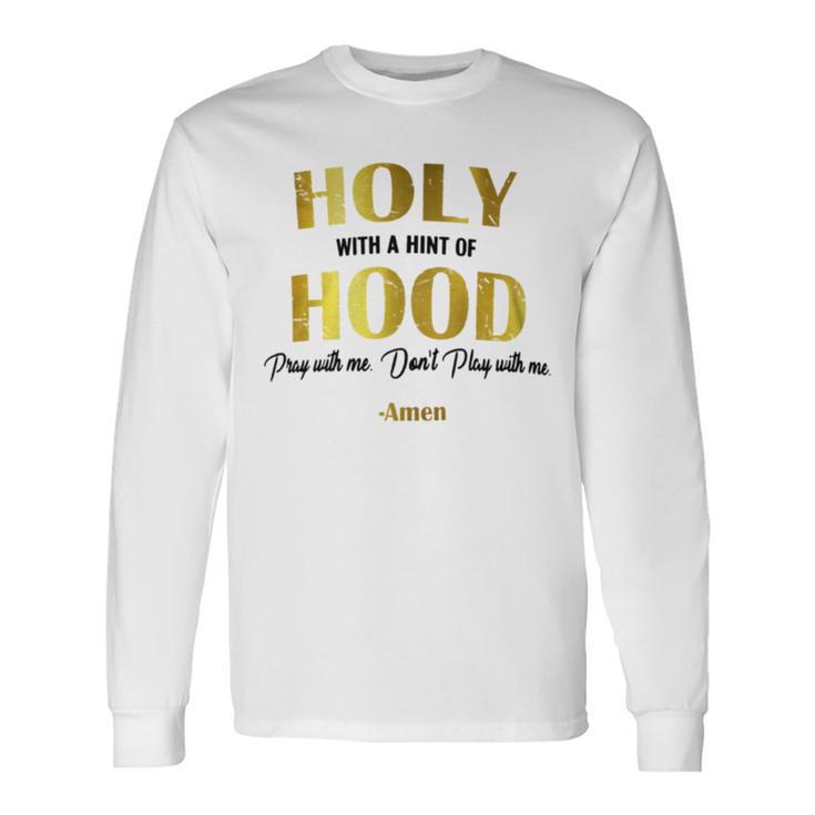 Holy With A Hint Of Hood Pray With Me Dont Play With Me Long Sleeve T-Shirt