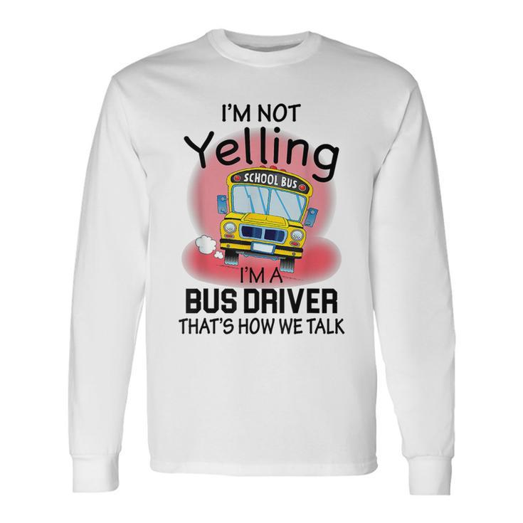 I'm Not Yelling School BusI'm A Bus Driver That's How We Long Sleeve T-Shirt