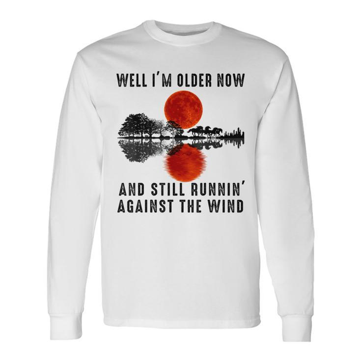 Well I’M Older Now But I’M Still Running Against The Wind Long Sleeve T-Shirt