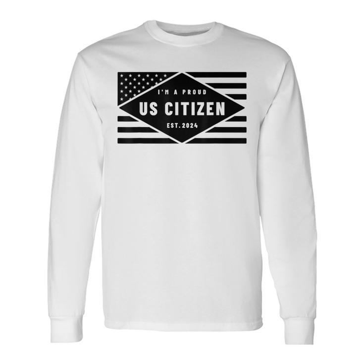 I'm A Proud Us Citizen Est 2024 Us Flag Long Sleeve T-Shirt