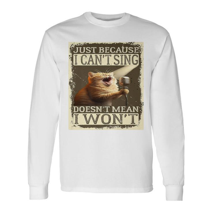 Just Because I Can't Sing Doesn't Mean I Won't Cat Singing Long Sleeve T-Shirt