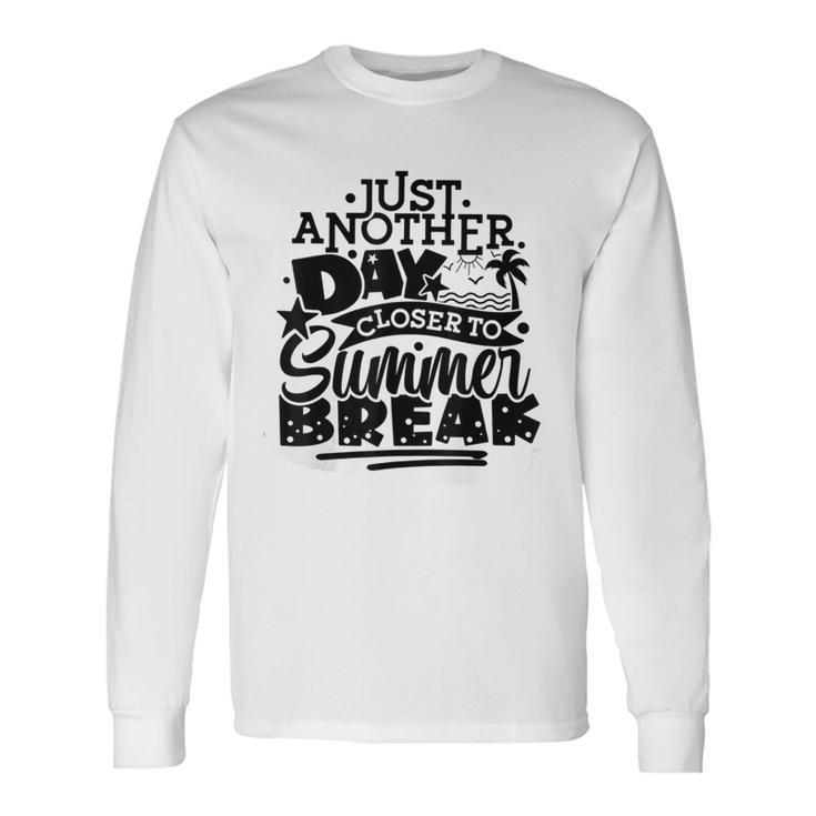 Just Another Day Closer To Summer Break End Of School Year Long Sleeve T-Shirt Gifts ideas
