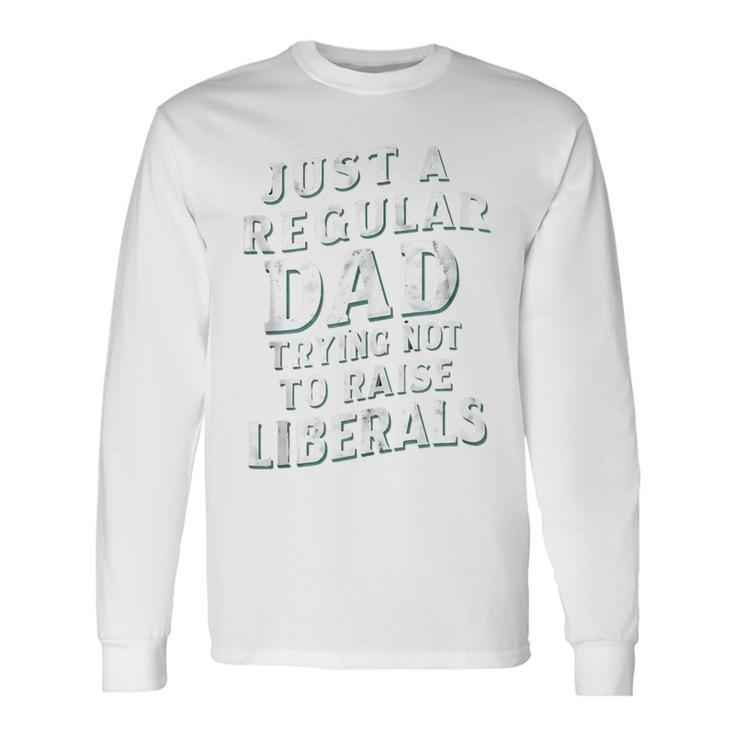 Just A Regular Dad Trying Not To Raise Liberals Father's Day Long Sleeve T-Shirt