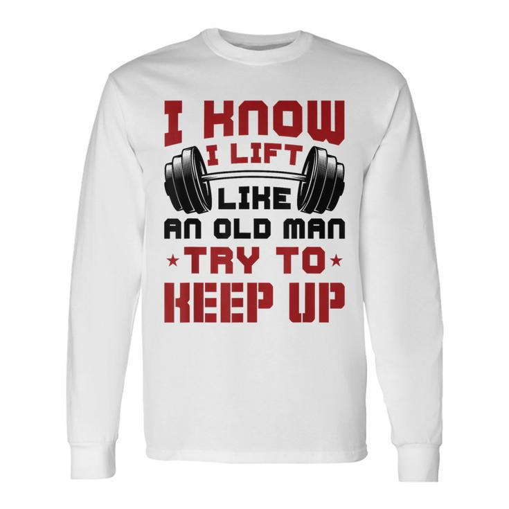 I Know I Lift Like An Old Man Try To Keep Up Fitness Gym Long Sleeve T-Shirt