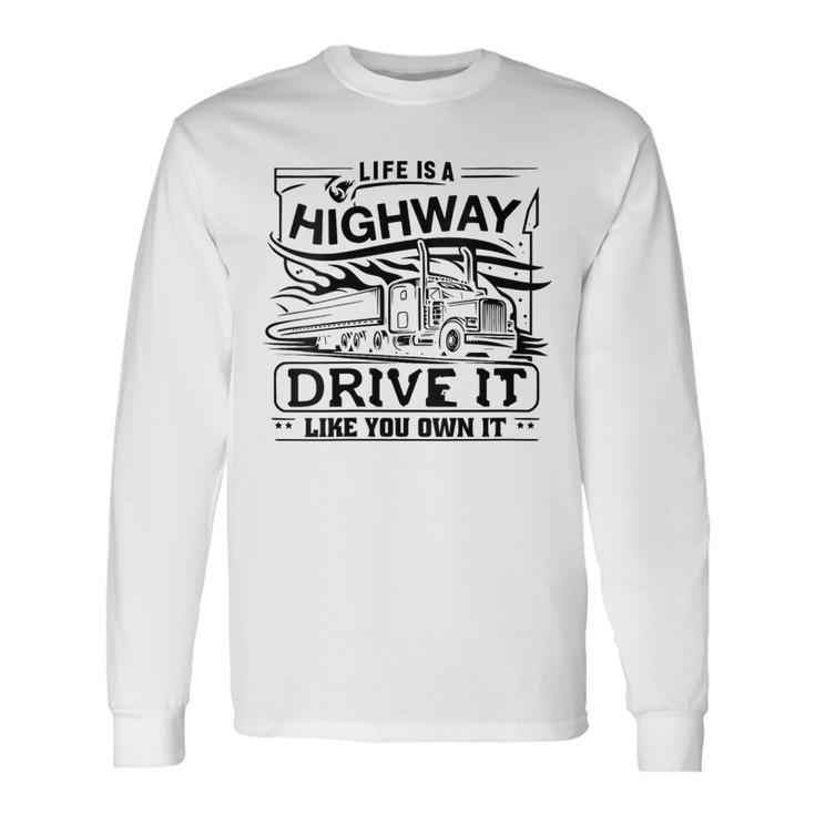 Life Is A Highway Drive It Like You Own It Trucker's Moto Long Sleeve T-Shirt
