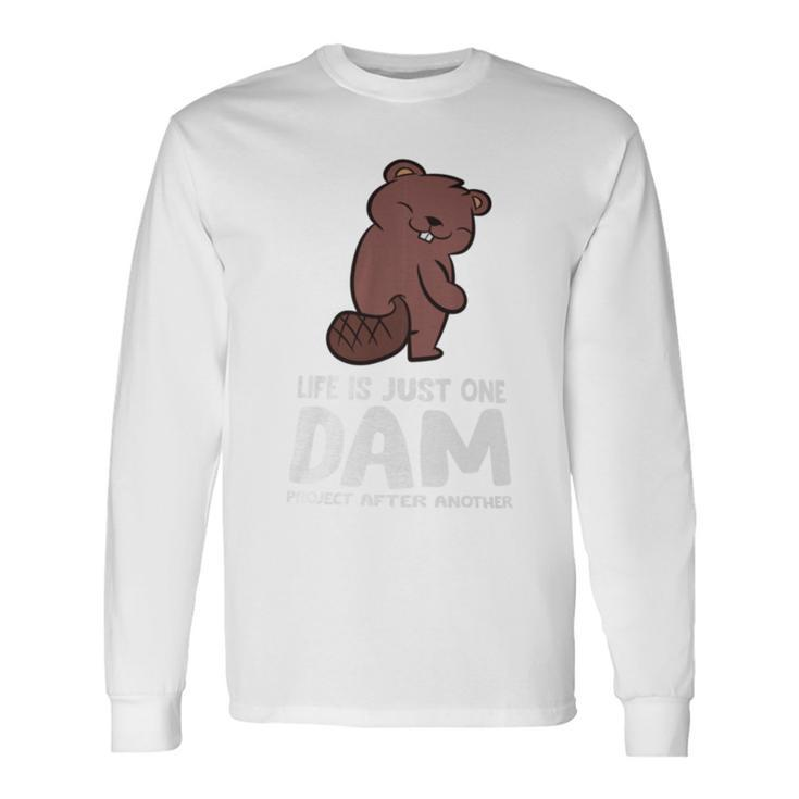 Life Is Just One Dam Project After Another Beaver Dam Long Sleeve T-Shirt