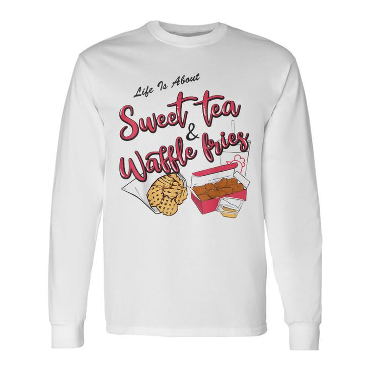 Life Is About Sweet Tea And Waffle Fries Long Sleeve T-Shirt