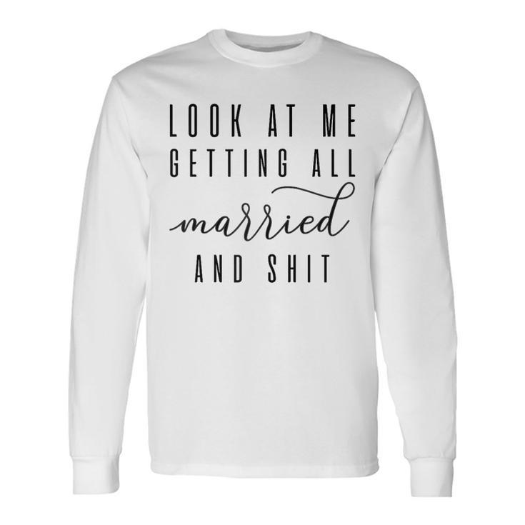 Look At Me Getting All Married & Shit Bachelorette Bride Long Sleeve T-Shirt